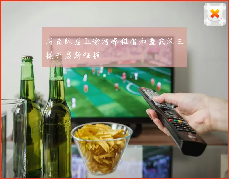 河南队后卫徐浩峰租借加盟武汉三镇开启新征程