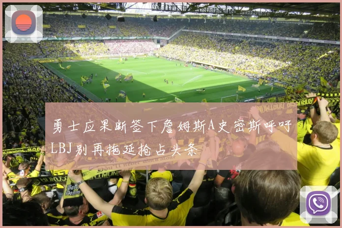 勇士应果断签下詹姆斯A史密斯呼吁LBJ别再拖延抢占头条