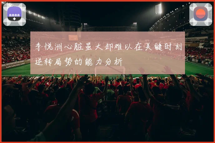 李悦洲心脏虽大却难以在关键时刻逆转局势的能力分析