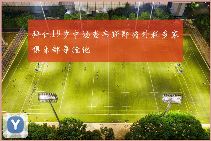 拜仁19岁中场查韦斯即将外租多家俱乐部争抢他