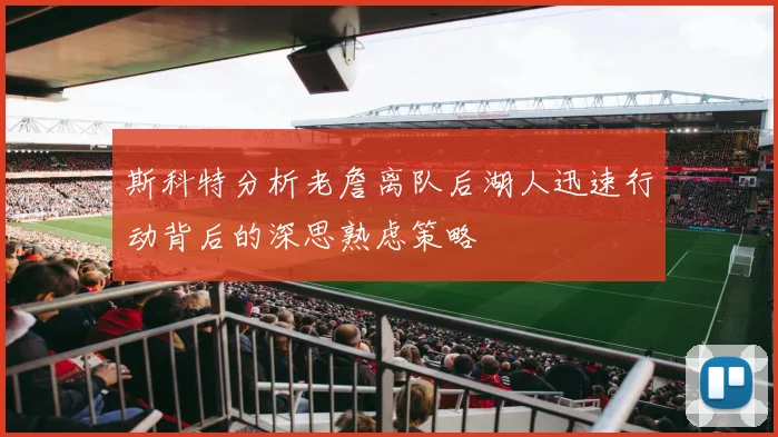 斯科特分析老詹离队后湖人迅速行动背后的深思熟虑策略