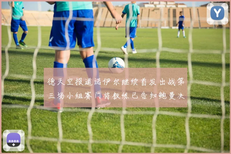 德天空报道诺伊尔继续首发出战第三场小组赛门将教练已告知鲍曼决定
